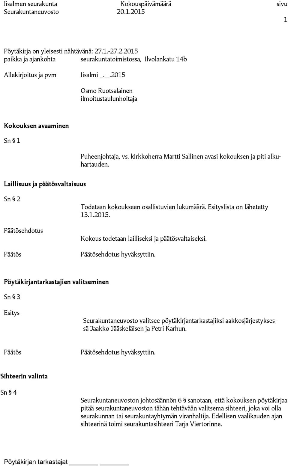 Laillisuus ja päätösvaltaisuus Sn 2 ehdotus Todetaan kokoukseen osallistuvien lukumäärä. Esityslista on lähetetty 13.1.2015. Kokous todetaan lailliseksi ja päätösvaltaiseksi. ehdotus hyväksyttiin.