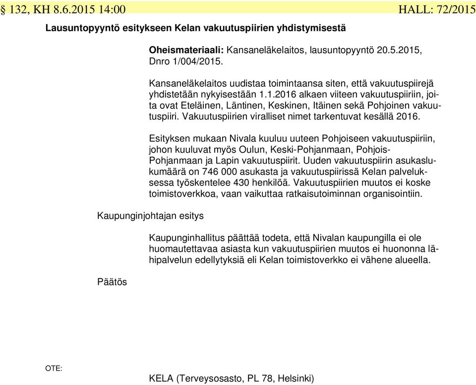 1.2016 alkaen viiteen vakuutuspiiriin, joita ovat Eteläinen, Läntinen, Keskinen, Itäinen sekä Pohjoinen vakuutuspiiri. Vakuutuspiirien viralliset nimet tarkentuvat kesällä 2016.