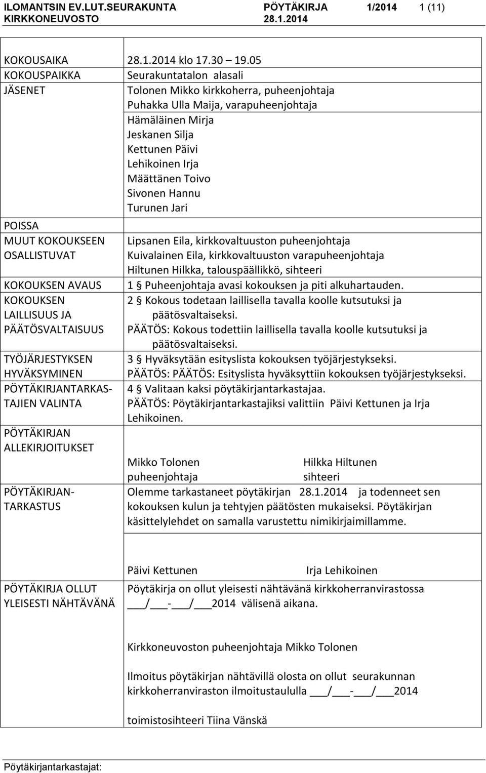 Toivo Sivonen Hannu Turunen Jari POISSA MUUT KOKOUKSEEN OSALLISTUVAT KOKOUKSEN AVAUS KOKOUKSEN LAILLISUUS JA PÄÄTÖSVALTAISUUS TYÖJÄRJESTYKSEN HYVÄKSYMINEN PÖYTÄKIRJANTARKAS- TAJIEN VALINTA