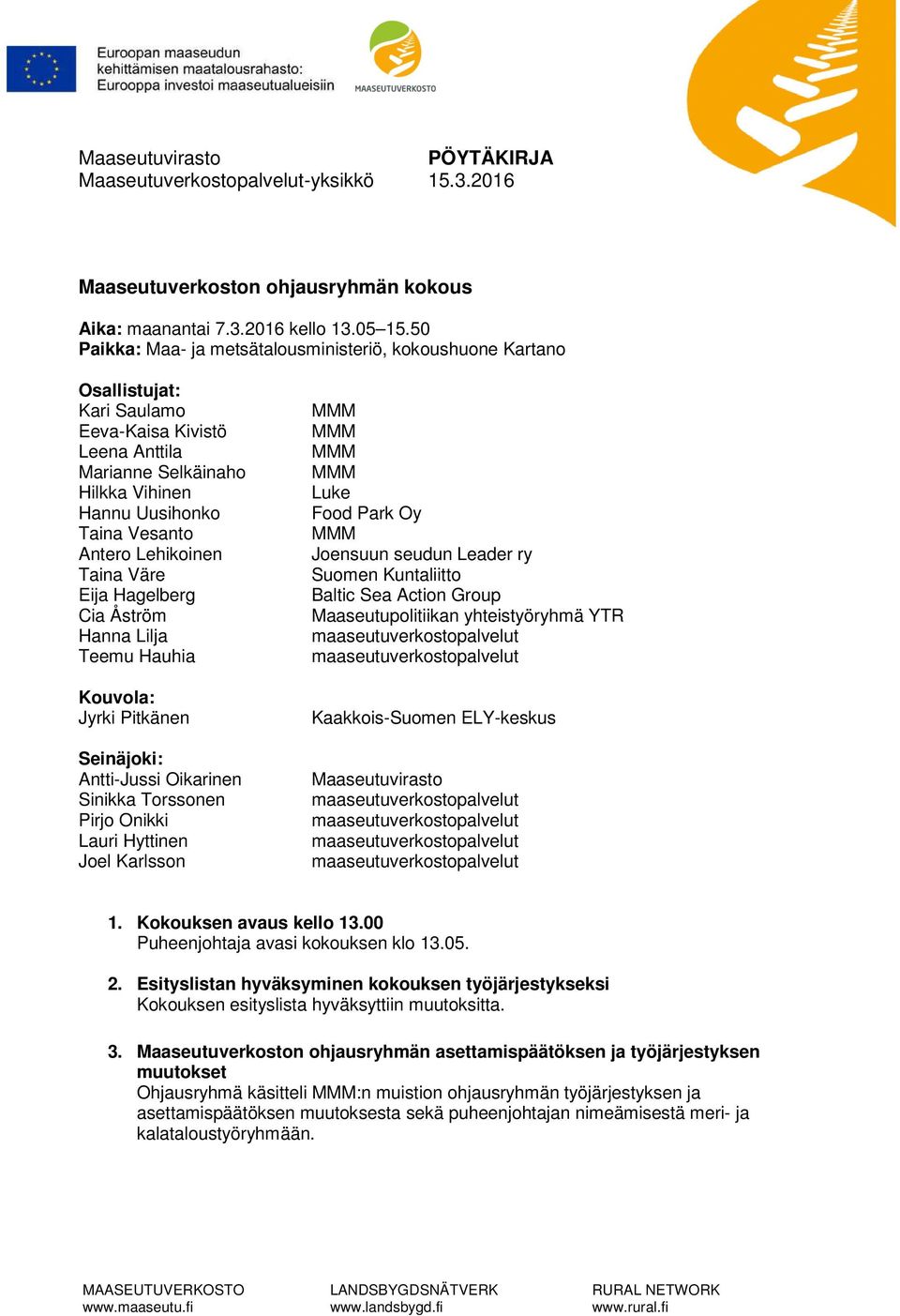 Lehikoinen Taina Väre Eija Hagelberg Cia Åström Hanna Lilja Teemu Hauhia Kouvola: Jyrki Pitkänen Seinäjoki: Antti-Jussi Oikarinen Sinikka Torssonen Pirjo Onikki Lauri Hyttinen Joel Karlsson Luke Food