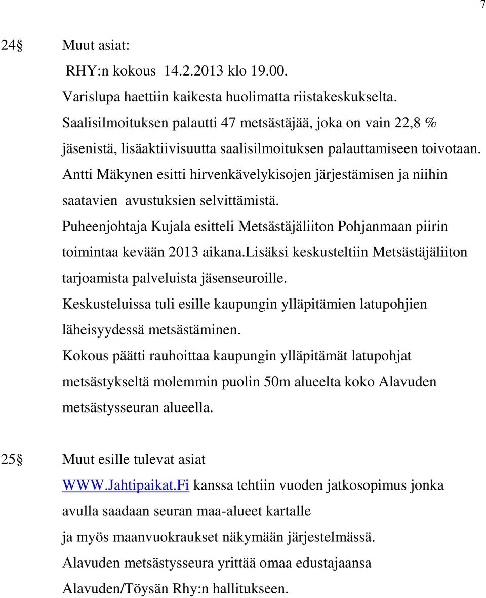 Antti Mäkynen esitti hirvenkävelykisojen järjestämisen ja niihin saatavien avustuksien selvittämistä. Puheenjohtaja Kujala esitteli Metsästäjäliiton Pohjanmaan piirin toimintaa kevään 2013 aikana.