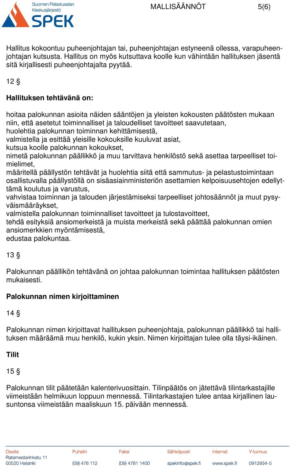 12 Hallituksen tehtävänä on: hoitaa palokunnan asioita näiden sääntöjen ja yleisten kokousten päätösten mukaan niin, että asetetut toiminnalliset ja taloudelliset tavoitteet saavutetaan, huolehtia