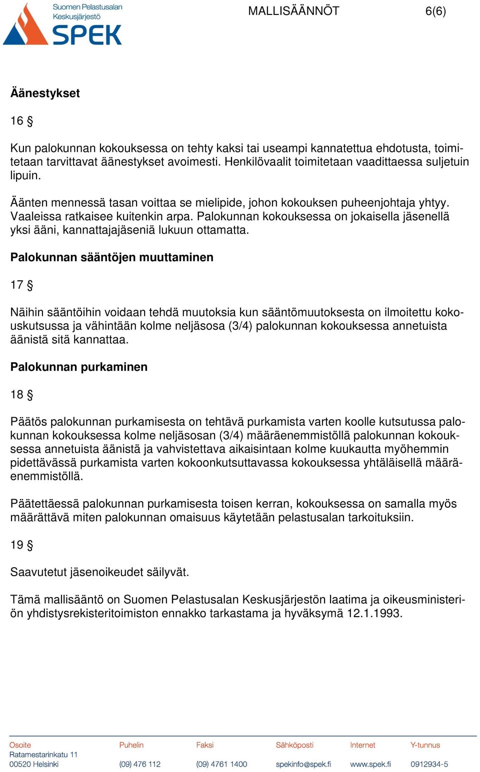 Palokunnan kokouksessa on jokaisella jäsenellä yksi ääni, kannattajajäseniä lukuun ottamatta.