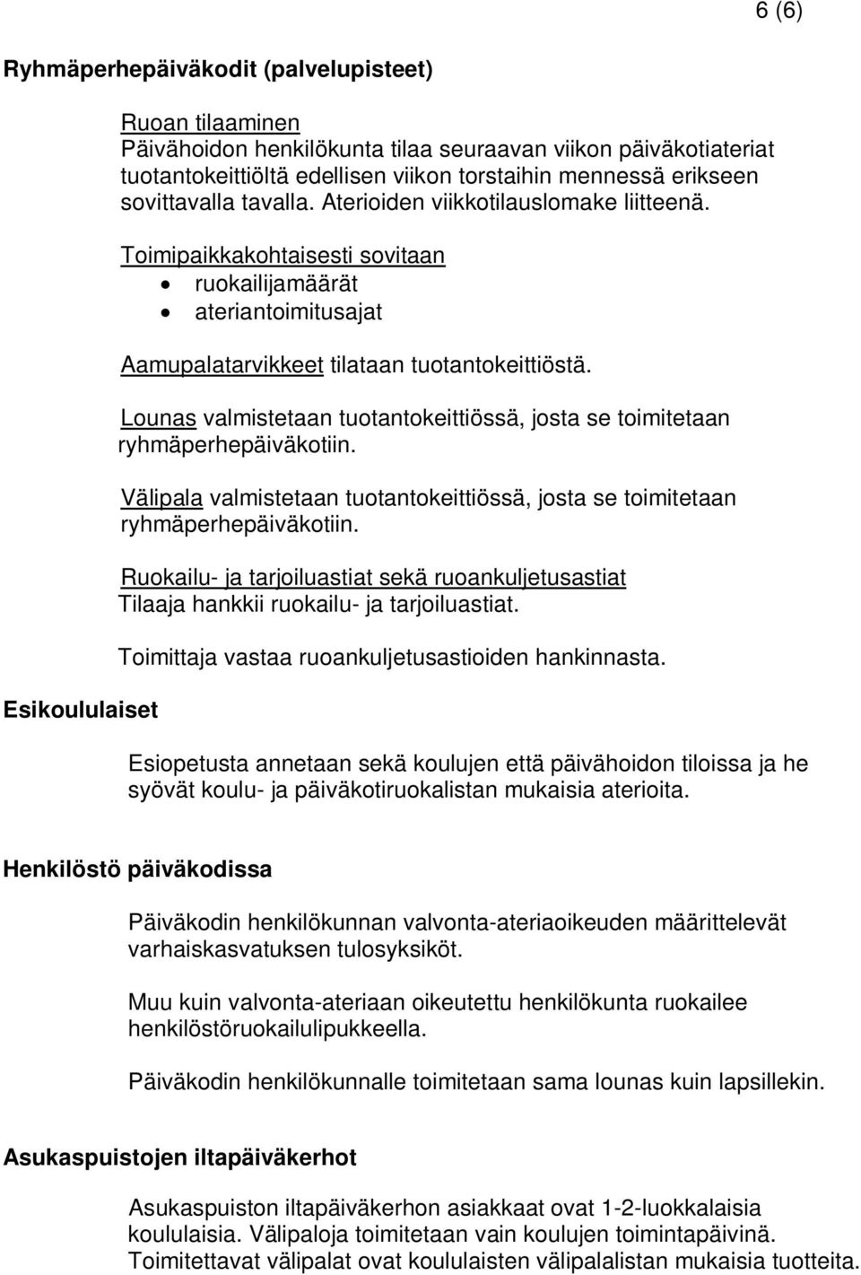 Lounas valmistetaan tuotantokeittiössä, josta se toimitetaan ryhmäperhepäiväkotiin. Välipala valmistetaan tuotantokeittiössä, josta se toimitetaan ryhmäperhepäiväkotiin.