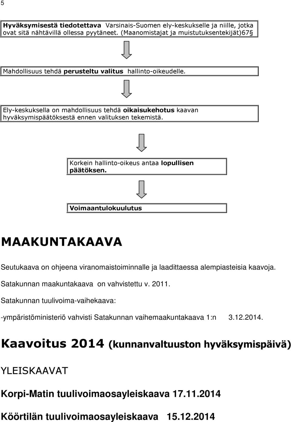 Ely-keskuksella on mahdollisuus tehdä oikaisukehotus kaavan hyväksymispäätöksestä ennen valituksen tekemistä. Korkein hallinto-oikeus antaa lopullisen päätöksen.