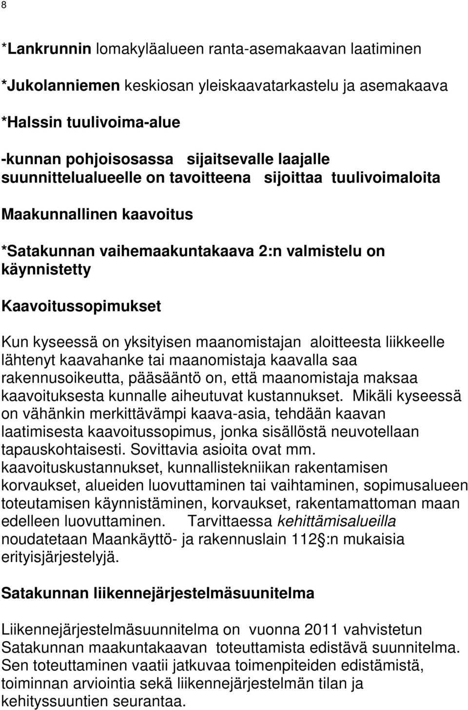 maanomistajan aloitteesta liikkeelle lähtenyt kaavahanke tai maanomistaja kaavalla saa rakennusoikeutta, pääsääntö on, että maanomistaja maksaa kaavoituksesta kunnalle aiheutuvat kustannukset.
