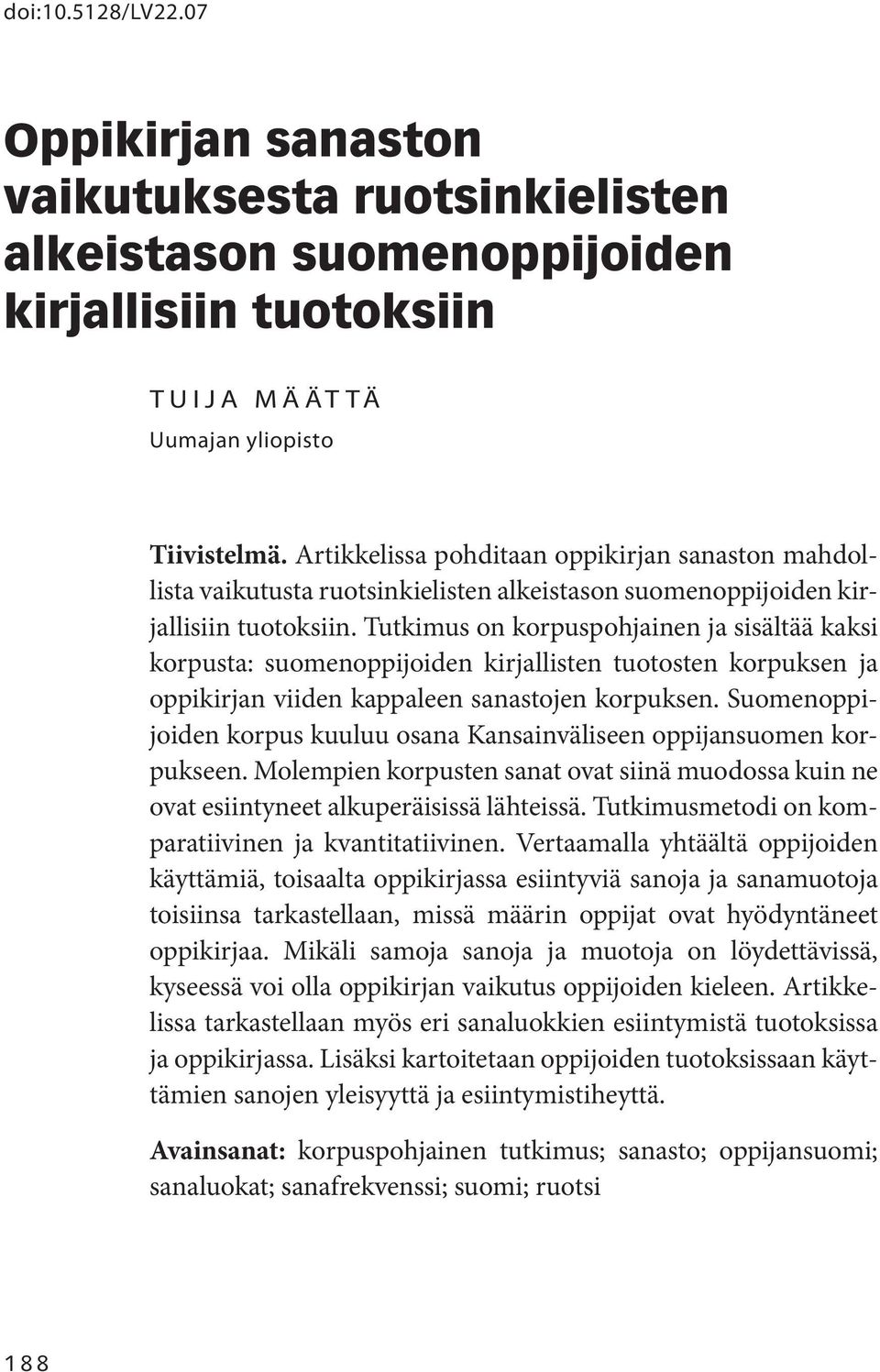 Tutkimus on korpuspohjainen ja sisältää kaksi korpusta: suomenoppijoiden kirjallisten tuotosten korpuksen ja oppikirjan viiden kappaleen sanastojen korpuksen.