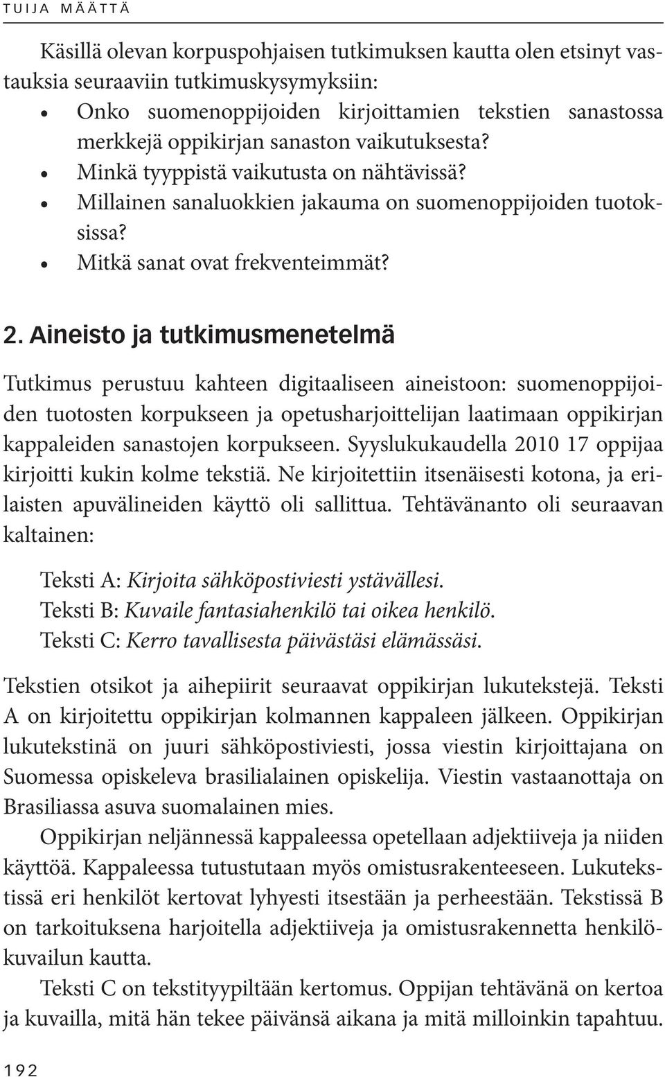 Syyslukukaudella 2010 17 oppijaa kirjoitti kukin kolme tekstiä. Ne kirjoitettiin itsenäisesti kotona, ja erilaisten apuvälineiden käyttö oli sallittua.