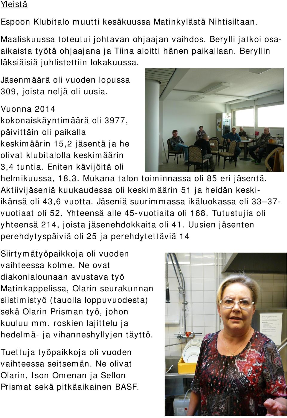 Vuonna 2014 kokonaiskäyntimäärä oli 3977, päivittäin oli paikalla keskimäärin 15,2 jäsentä ja he olivat klubitalolla keskimäärin 3,4 tuntia. Eniten kävijöitä oli helmikuussa, 18,3.
