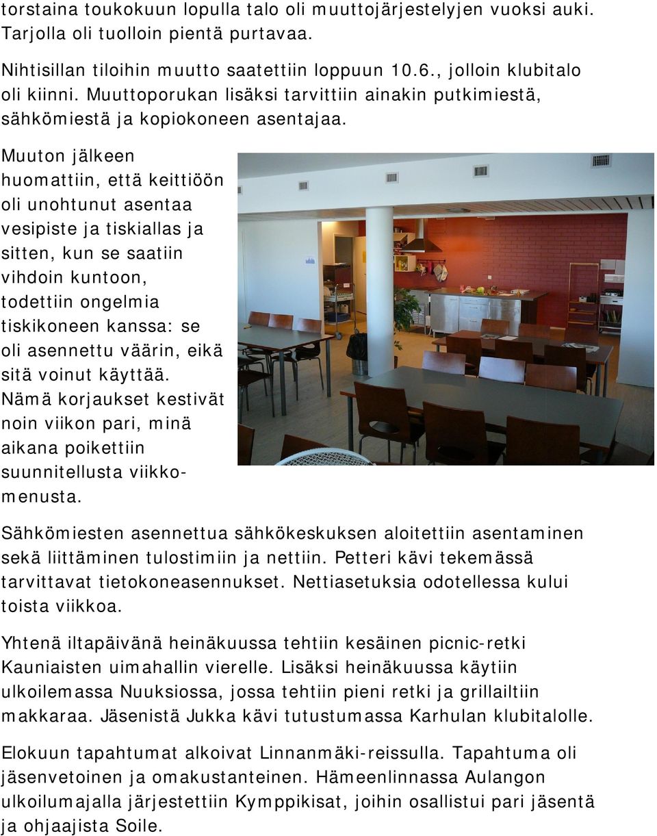 Muuton jälkeen huomattiin, että keittiöön oli unohtunut asentaa vesipiste ja tiskiallas ja sitten, kun se saatiin vihdoin kuntoon, todettiin ongelmia tiskikoneen kanssa: se oli asennettu väärin, eikä