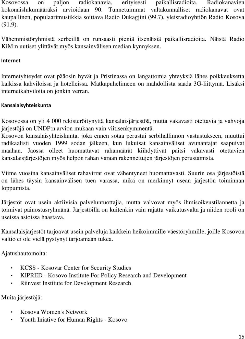 Vähemmistöryhmistä serbeillä on runsaasti pieniä itsenäisiä paikallisradioita. Näistä Radio KiM:n uutiset ylittävät myös kansainvälisen median kynnyksen.