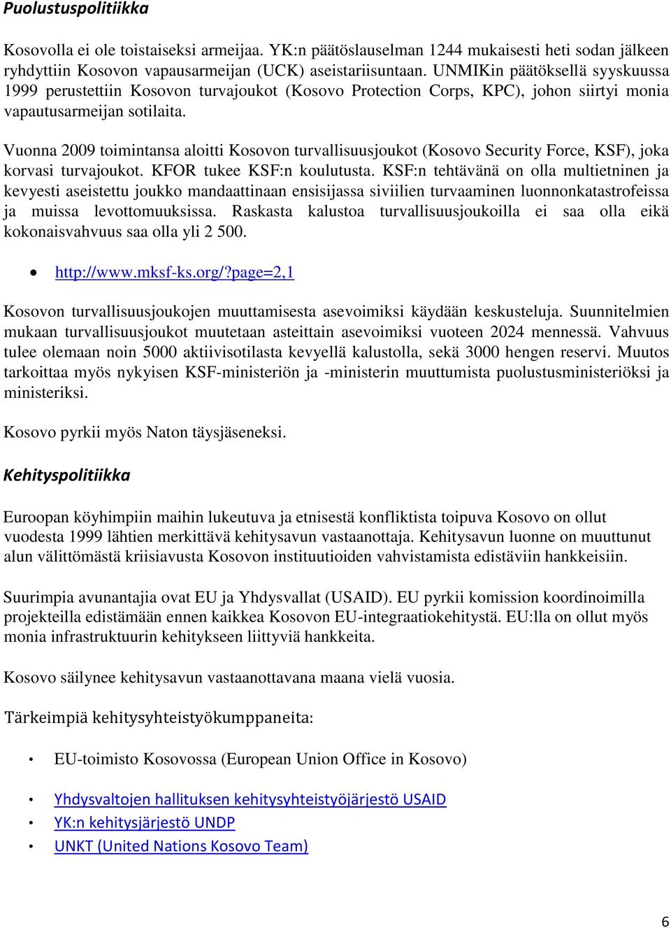 Vuonna 2009 toimintansa aloitti Kosovon turvallisuusjoukot (Kosovo Security Force, KSF), joka korvasi turvajoukot. KFOR tukee KSF:n koulutusta.