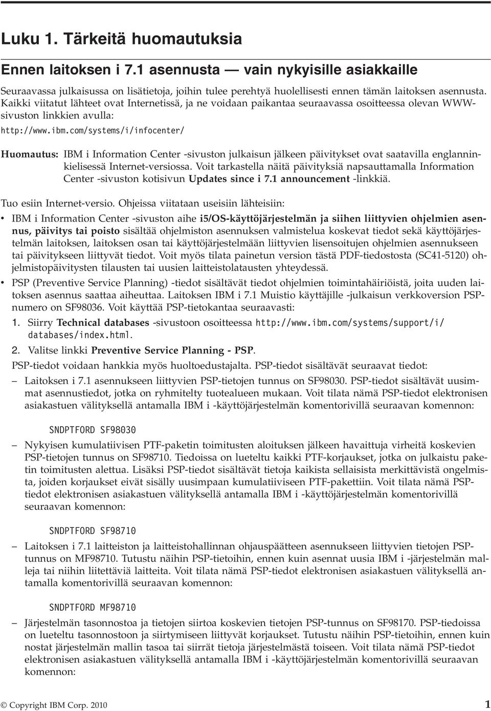 com/systems/i/infocenter/ Huomautus: IBM i Information Center -sivuston julkaisun jälkeen päivitykset ovat saatavilla englanninkielisessä Internet-versiossa.