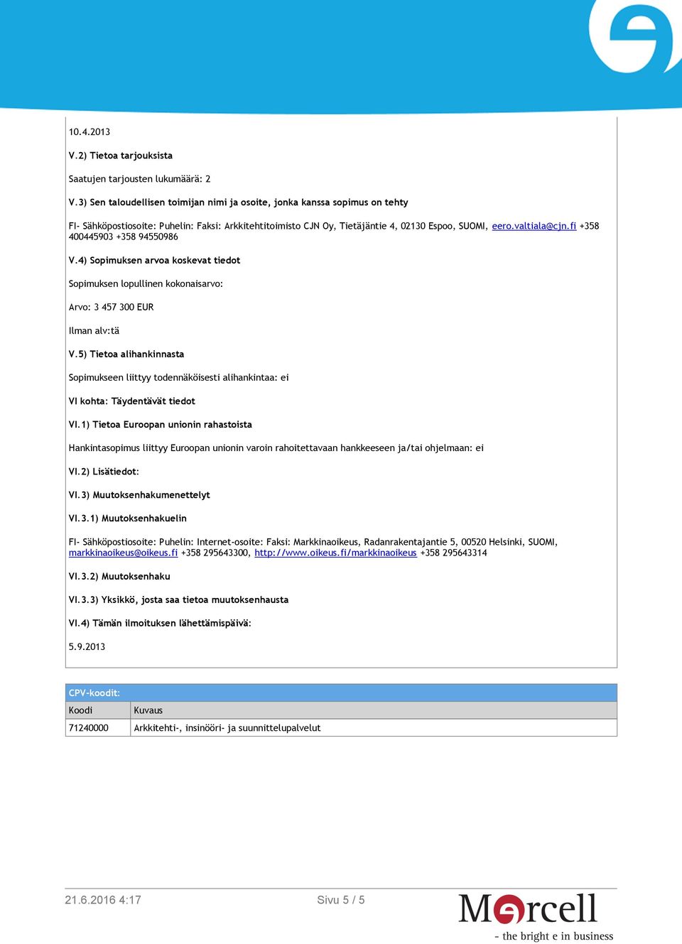 fi +358 400445903 +358 94550986 V.4) Sopimuksen arvoa koskevat tiedot Sopimuksen lopullinen kokonaisarvo: Arvo: 3 457 300 EUR Ilman alv:tä V.