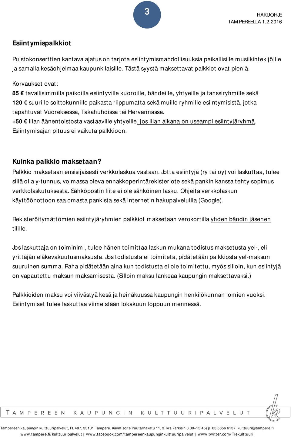 Korvaukset ovat: 85 tavallisimmilla paikoilla esiintyville kuoroille, bändeille, yhtyeille ja tanssiryhmille sekä 120 suurille soittokunnille paikasta riippumatta sekä muille ryhmille esiintymisistä,