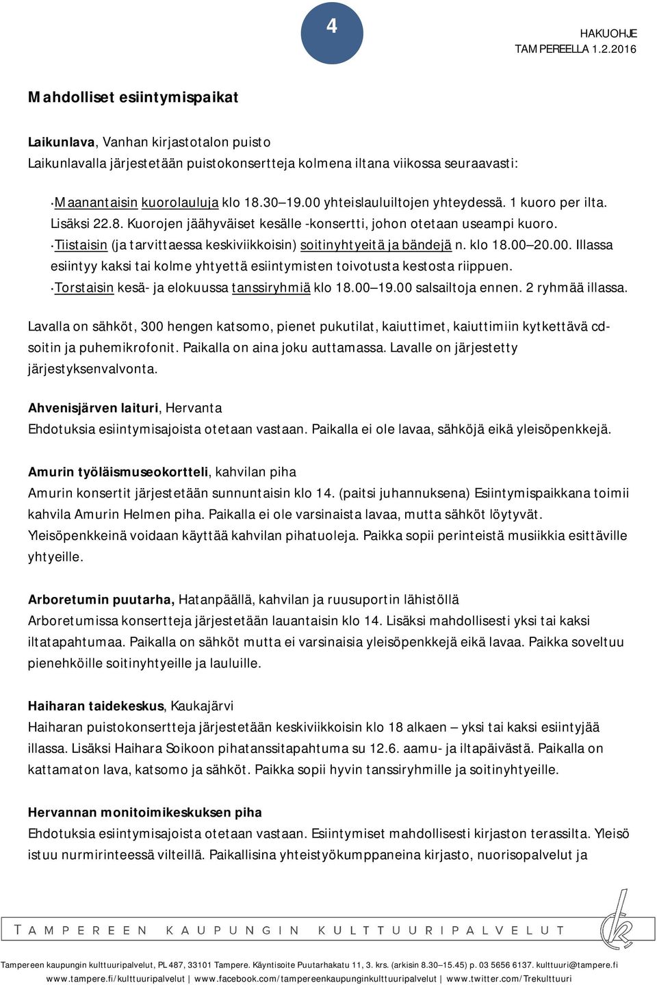 Tiistaisin (ja tarvittaessa keskiviikkoisin) soitinyhtyeitä ja bändejä n. klo 18.00 20.00. Illassa esiintyy kaksi tai kolme yhtyettä esiintymisten toivotusta kestosta riippuen.