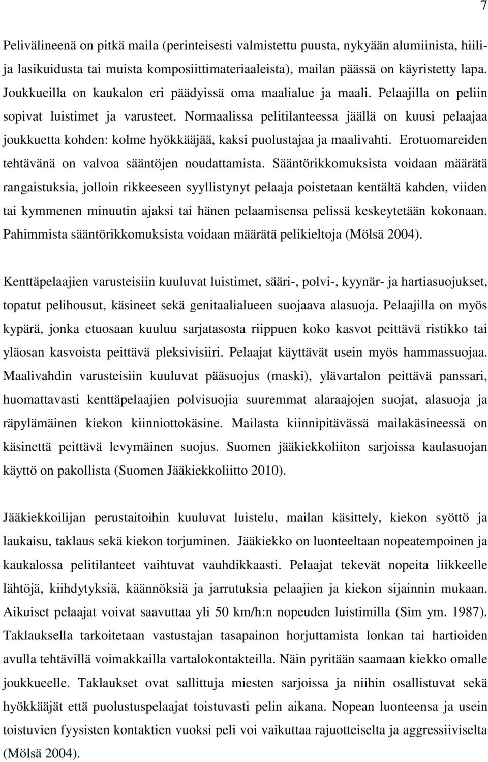 Normaalissa pelitilanteessa jäällä on kuusi pelaajaa joukkuetta kohden: kolme hyökkääjää, kaksi puolustajaa ja maalivahti. Erotuomareiden tehtävänä on valvoa sääntöjen noudattamista.