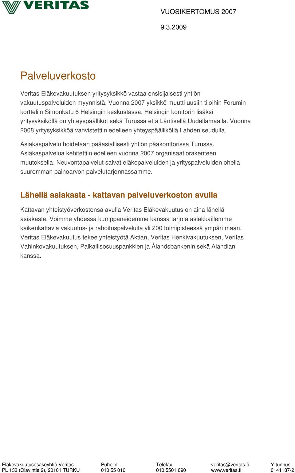 Helsingin konttorin lisäksi yritysyksiköllä on yhteyspäälliköt sekä Turussa että Läntisellä Uudellamaalla. Vuonna 2008 yritysyksikköä vahvistettiin edelleen yhteyspäälliköllä Lahden seudulla.