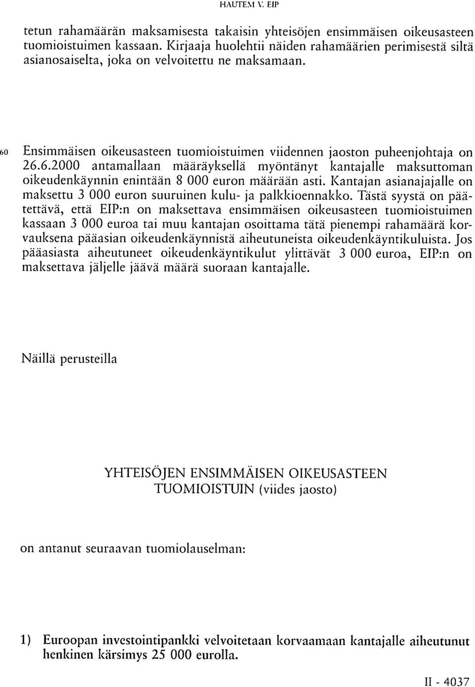 Ensimmäisen oikeusasteen tuomioistuimen viidennen jaoston puheenjohtaja on 26.6.2000 antamallaan määräyksellä myöntänyt kantajalle maksuttoman oikeudenkäynnin enintään 8 000 euron määrään asti.