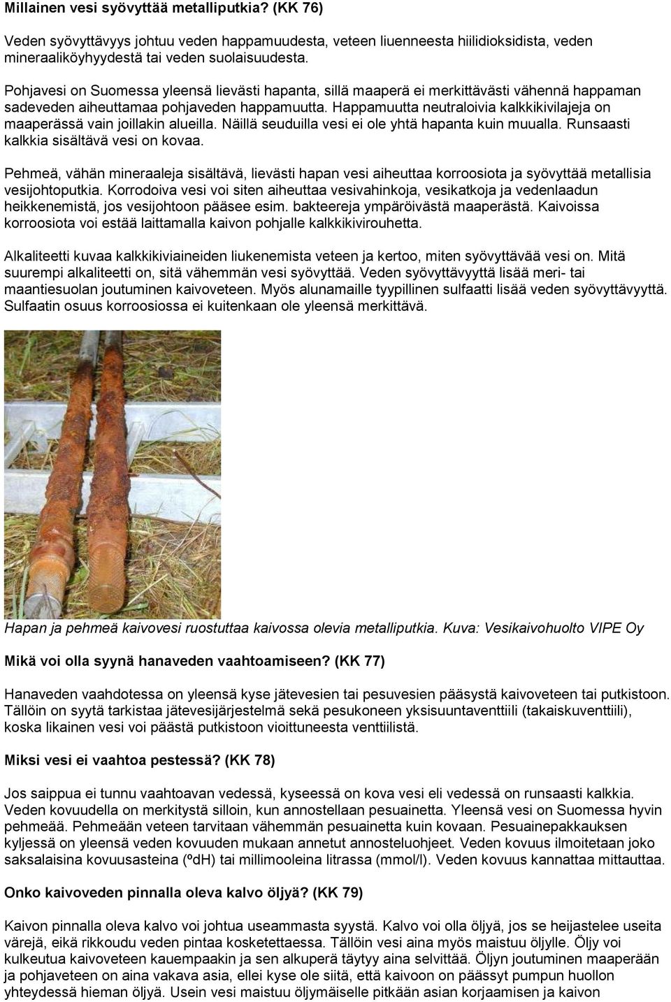 Happamuutta neutraloivia kalkkikivilajeja on maaperässä vain joillakin alueilla. Näillä seuduilla vesi ei ole yhtä hapanta kuin muualla. Runsaasti kalkkia sisältävä vesi on kovaa.