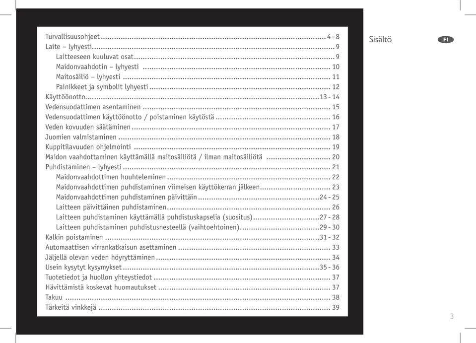 .. 19 Maidon vaahdottaminen käyttämällä maitosäiliötä / ilman maitosäiliötä... 20 Puhdistaminen lyhyesti... 21 Maidonvaahdottimen huuhteleminen.