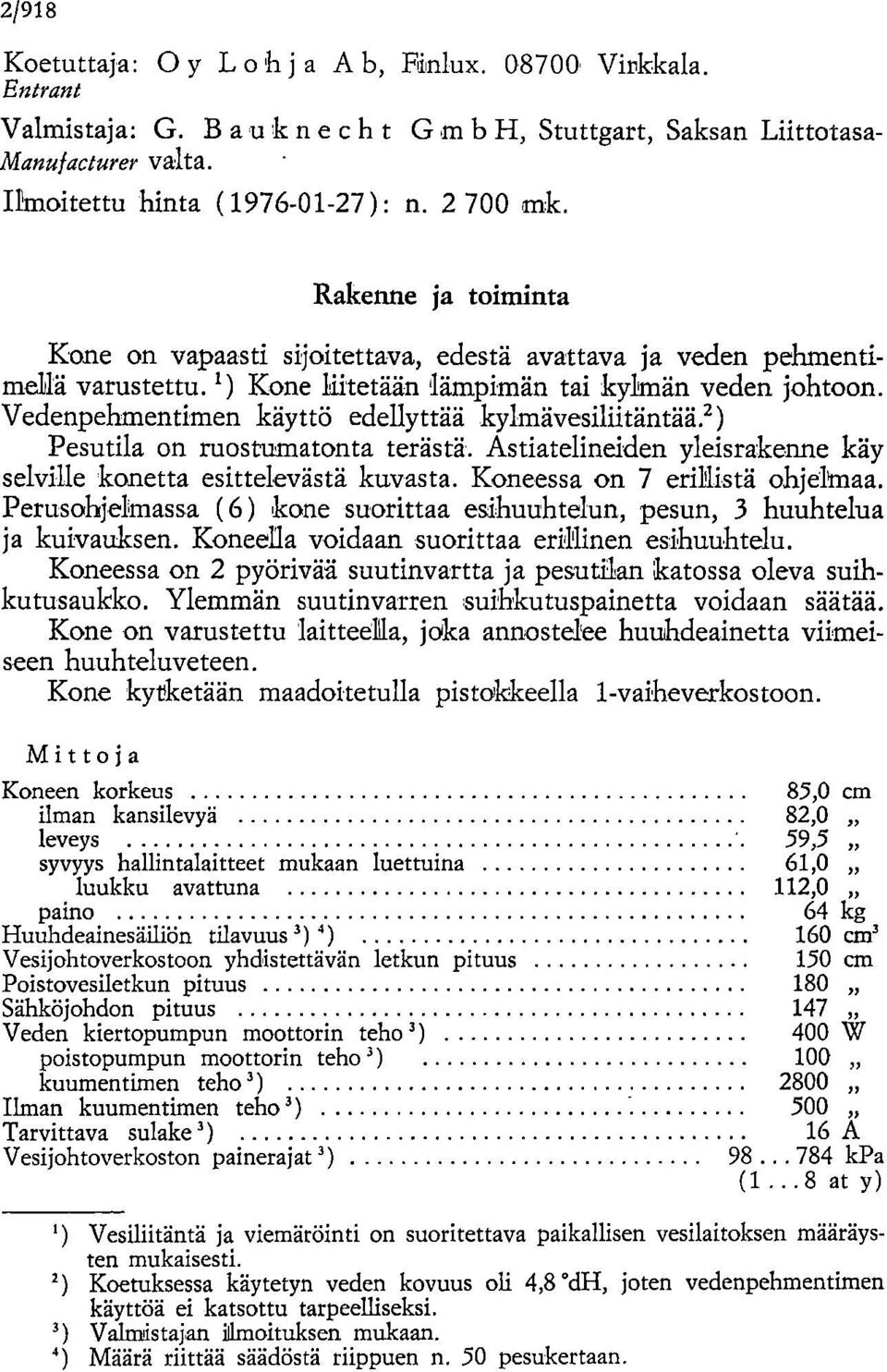 Vedenpehmentimen käyttö edellyttää kylmävesillitäntää.2 ) Pesutila on ruostumatonta terästä. Astiatelineiden yleisrakenne käy selville konetta esittelevästä kuvasta. Koneessa on 7 erillistä ohjelmaa.