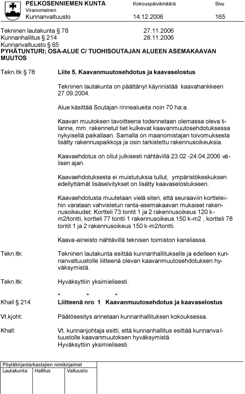 Kaavan muutoksen tavoitteena todennetaan olemassa oleva tilanne, mm. rakennetut tiet kulkevat kaavanmuutosehdotuksessa nykyisellä paikallaan.