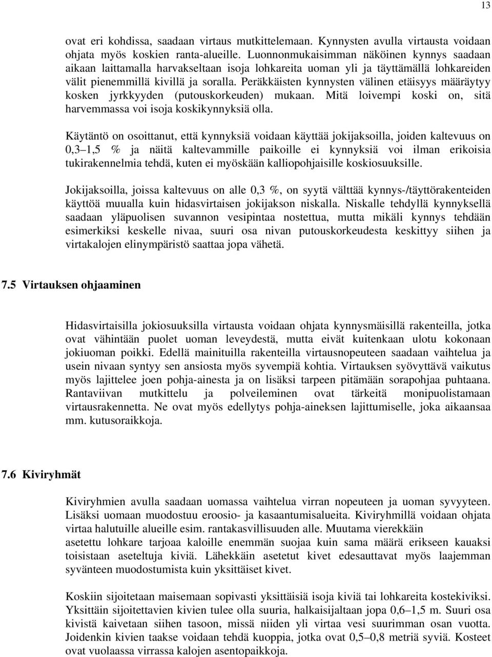 Peräkkäisten kynnysten välinen etäisyys määräytyy kosken jyrkkyyden (putouskorkeuden) mukaan. Mitä loivempi koski on, sitä harvemmassa voi isoja koskikynnyksiä olla.