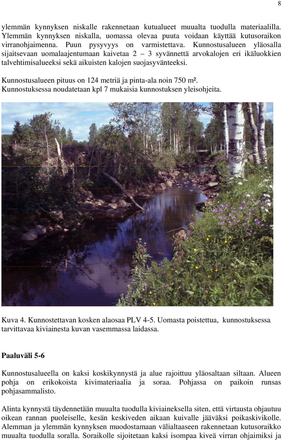 Kunnostusalueen pituus on 124 metriä ja pinta-ala noin 750 m². Kunnostuksessa noudatetaan kpl 7 mukaisia kunnostuksen yleisohjeita. Kuva 4. Kunnostettavan kosken alaosaa PLV 4-5.