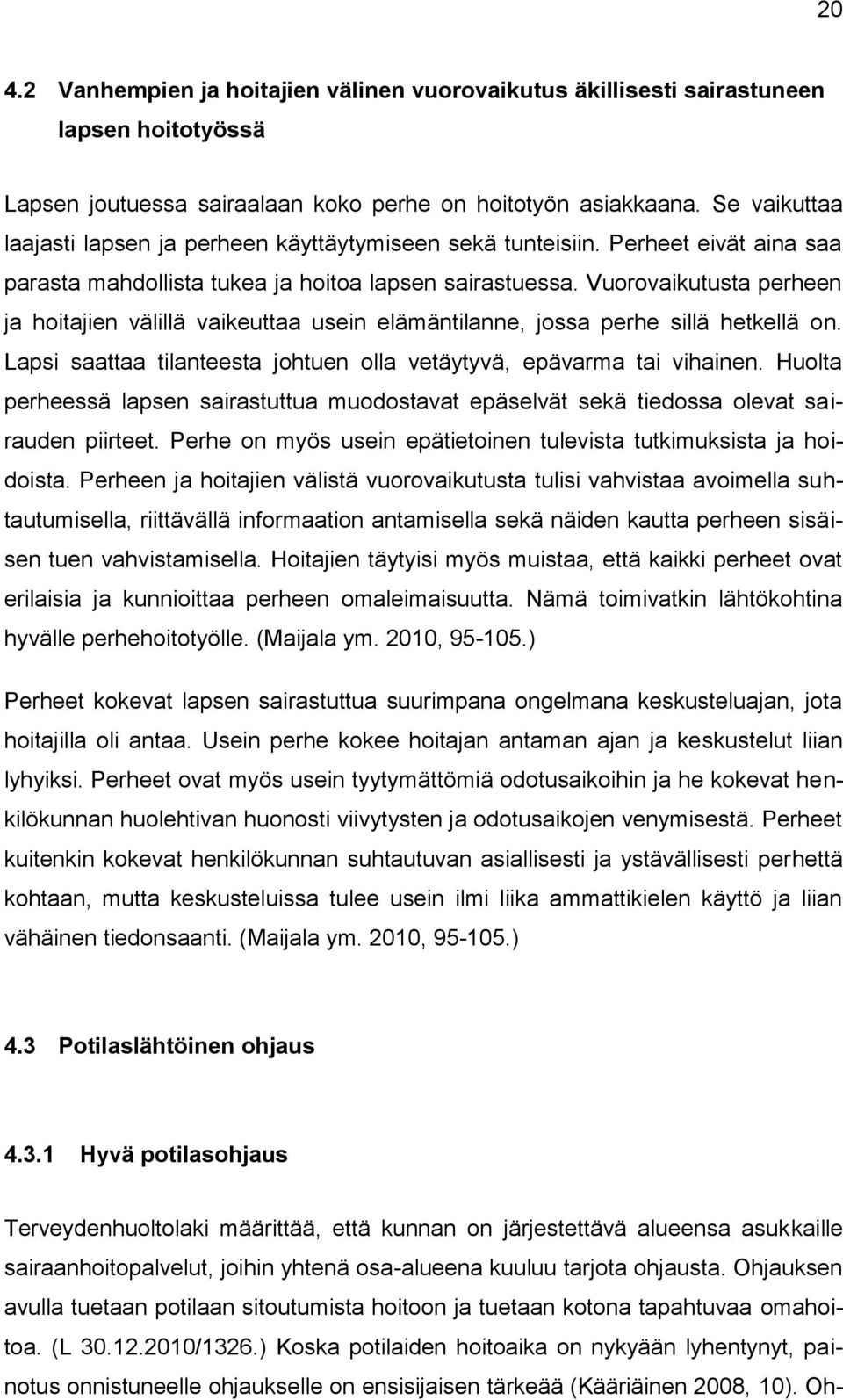Vuorovaikutusta perheen ja hoitajien välillä vaikeuttaa usein elämäntilanne, jossa perhe sillä hetkellä on. Lapsi saattaa tilanteesta johtuen olla vetäytyvä, epävarma tai vihainen.