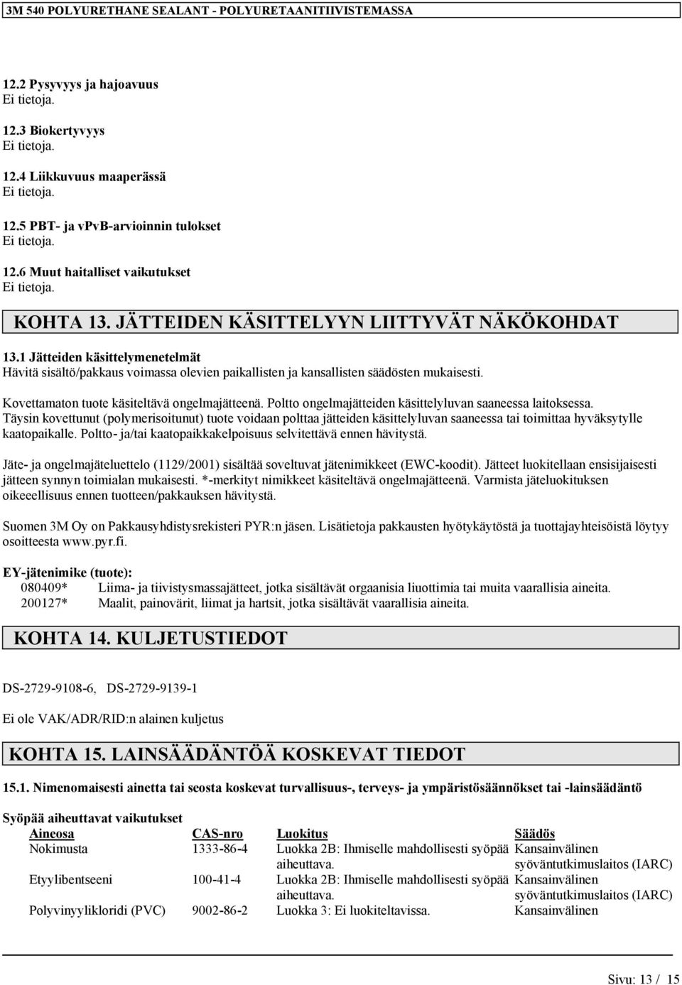 Poltto ongelmajätteiden käsittelyluvan saaneessa laitoksessa. Täysin kovettunut (polymerisoitunut) tuote voidaan polttaa jätteiden käsittelyluvan saaneessa tai toimittaa hyväksytylle kaatopaikalle.