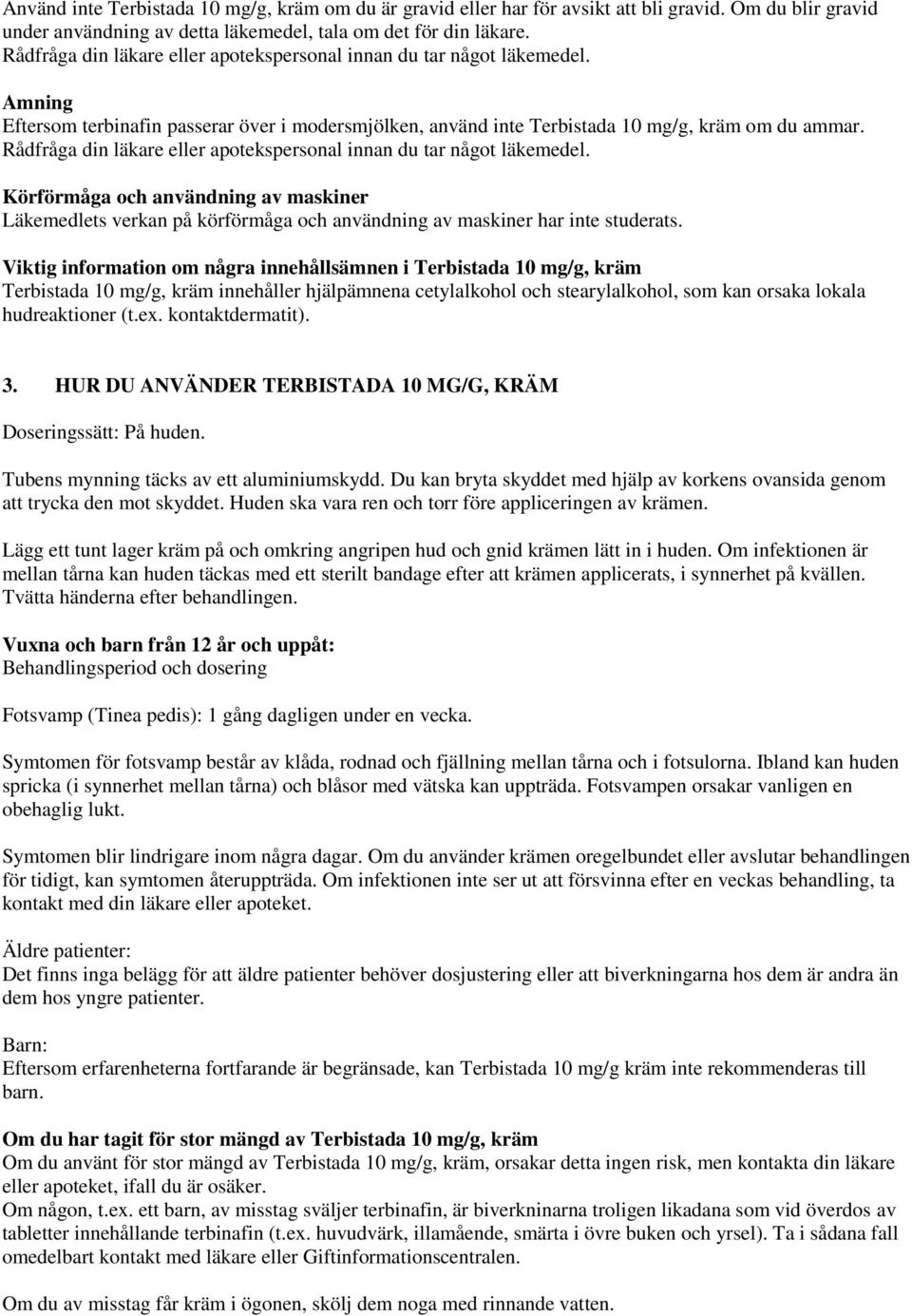 Rådfråga din läkare eller apotekspersonal innan du tar något läkemedel. Körförmåga och användning av maskiner Läkemedlets verkan på körförmåga och användning av maskiner har inte studerats.