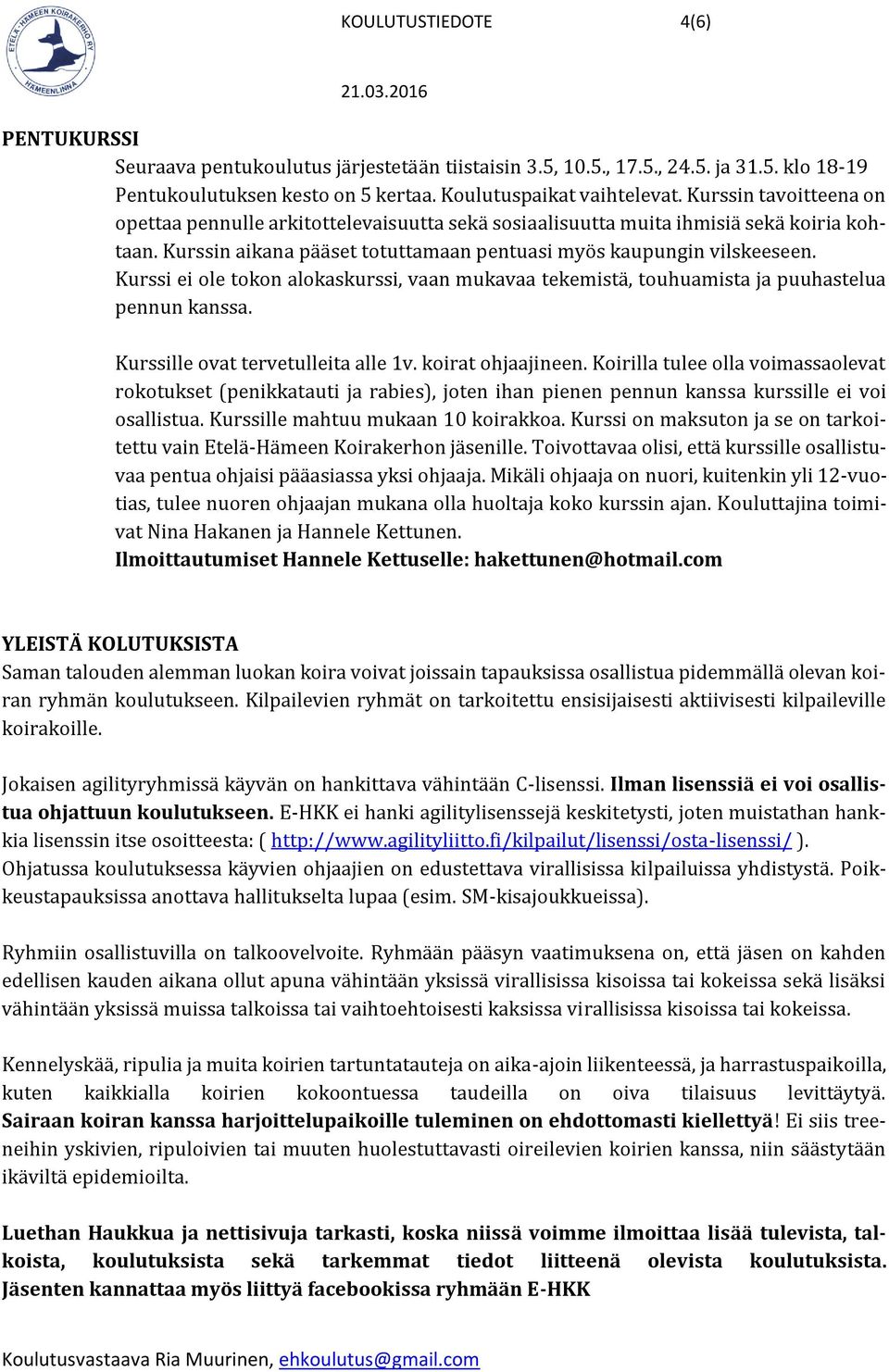 Kurssi ei ole tokon alokaskurssi, vaan mukavaa tekemistä, touhuamista ja puuhastelua pennun kanssa. Kurssille ovat tervetulleita alle 1v. koirat ohjaajineen.