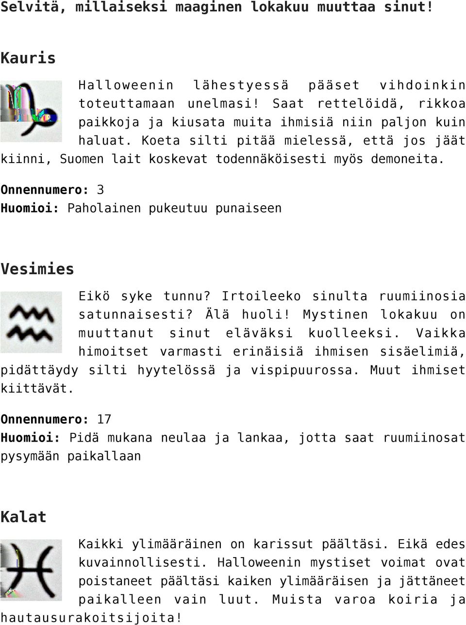 Onnennumero: 3 Huomioi: Paholainen pukeutuu punaiseen Vesimies Eikö syke tunnu? Irtoileeko sinulta ruumiinosia satunnaisesti? Älä huoli! Mystinen lokakuu on muuttanut sinut eläväksi kuolleeksi.