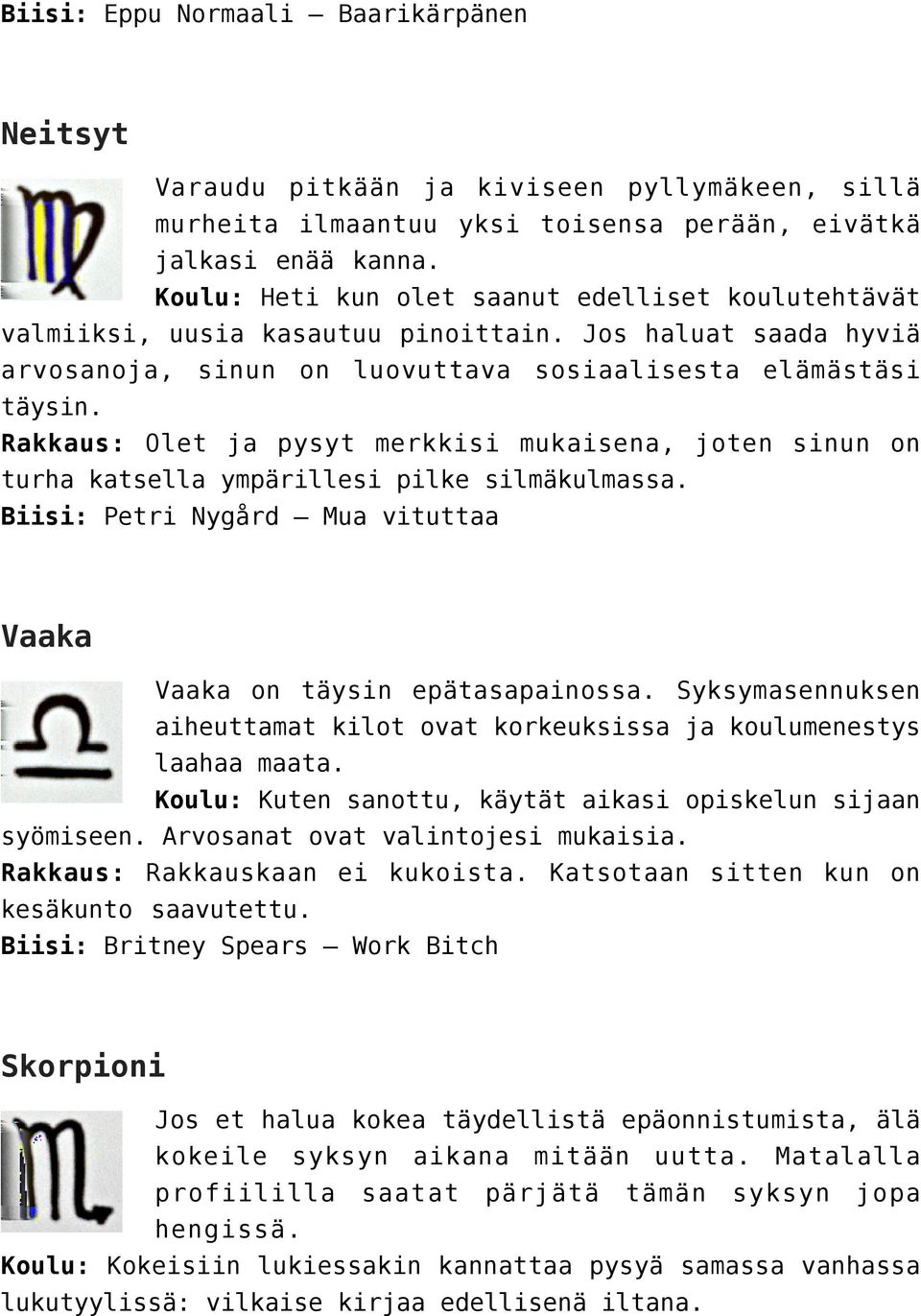 Rakkaus: Olet ja pysyt merkkisi mukaisena, joten sinun on turha katsella ympärillesi pilke silmäkulmassa. Biisi: Petri Nygård Mua vituttaa Vaaka Vaaka on täysin epätasapainossa.