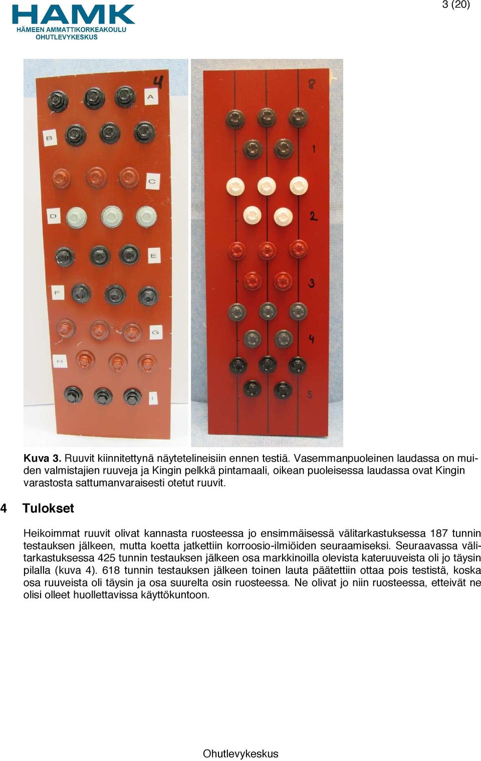 4 Tulokset Heikoimmat ruuvit olivat kannasta ruosteessa jo ensimmäisessä välitarkastuksessa 187 tunnin testauksen jälkeen, mutta koetta jatkettiin korroosio-ilmiöiden seuraamiseksi.