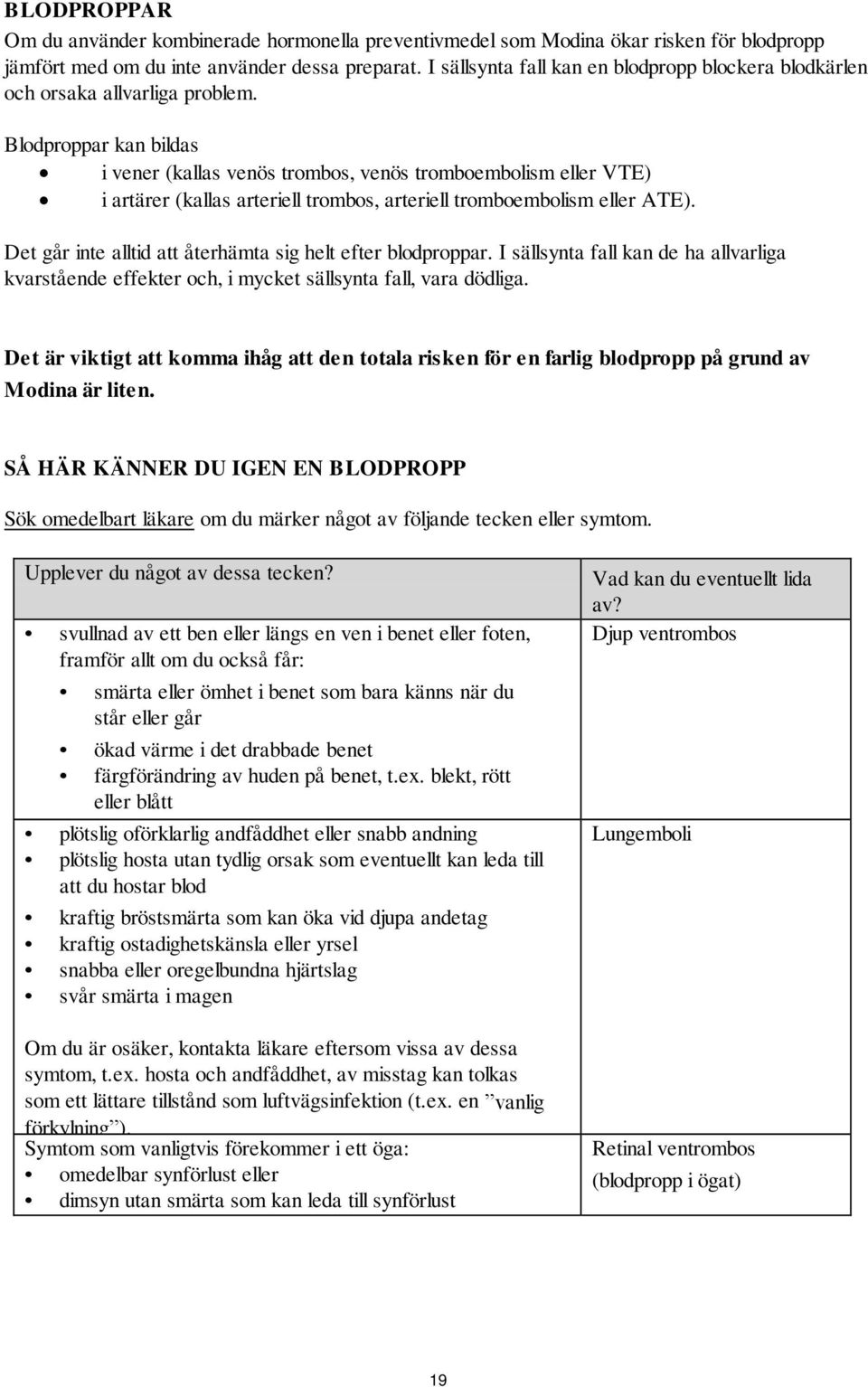 Blodproppar kan bildas i vener (kallas venös trombos, venös tromboembolism eller VTE) i artärer (kallas arteriell trombos, arteriell tromboembolism eller ATE).