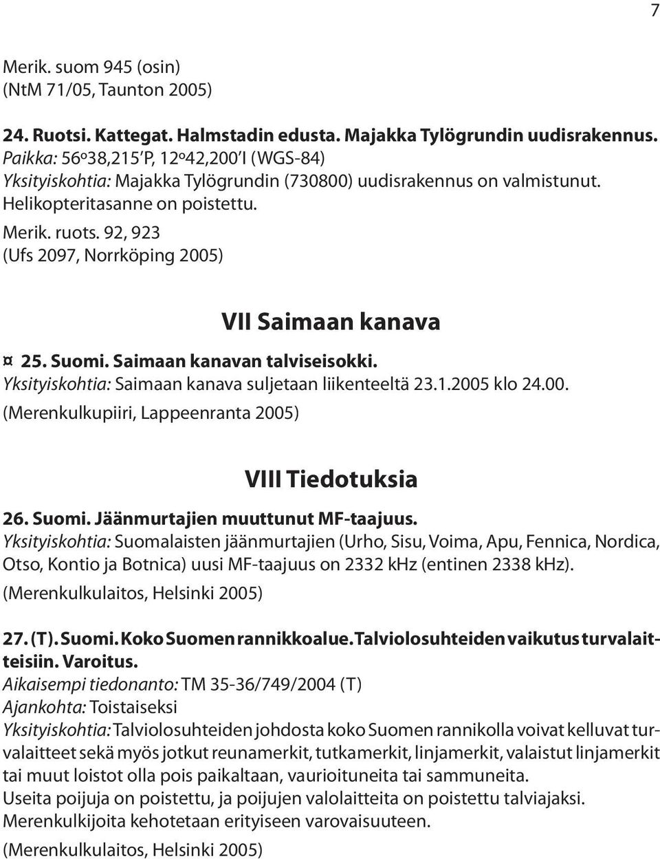 92, 923 (Ufs 2097, Norrköping 2005) VII Saimaan kanava 25. Suomi. Saimaan kanavan talviseisokki. Yksityiskohtia: Saimaan kanava suljetaan liikenteeltä 23.1.2005 klo 24.00. (Merenkulkupiiri, Lappeenranta 2005) VIII Tiedotuksia 26.