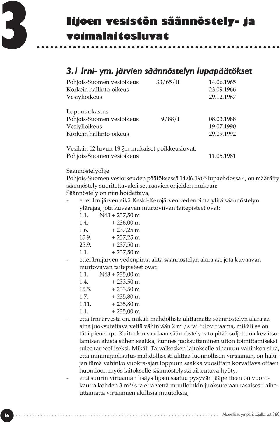 1992 Vesilain 12 luvun 19 :n mukaiset poikkeusluvat: Pohjois-Suomen vesioikeus 11.05.1981 Säännöstelyohje Pohjois-Suomen vesioikeuden päätöksessä 14.06.