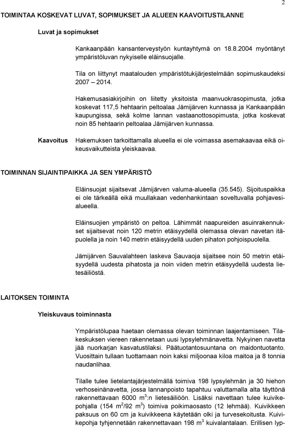Hakemusasiakirjoihin on liitetty yksitoista maanvuokrasopimusta, jotka koskevat 117,5 hehtaarin peltoalaa Jämijärven kunnassa ja Kankaanpään kaupungissa, sekä kolme lannan vastaanottosopimusta, jotka