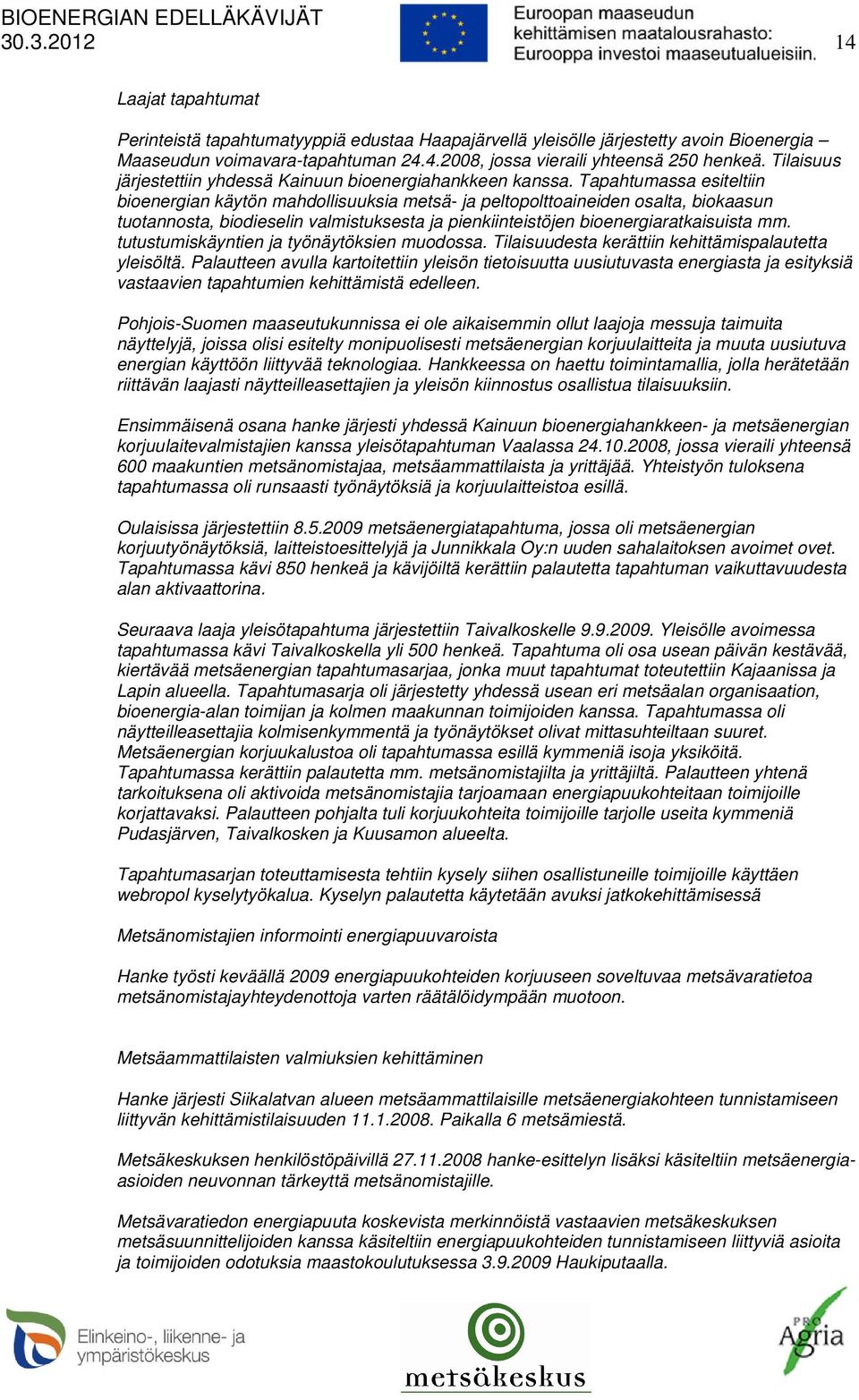 Tapahtumassa esiteltiin bioenergian käytön mahdollisuuksia metsä- ja peltopolttoaineiden osalta, biokaasun tuotannosta, biodieselin valmistuksesta ja pienkiinteistöjen bioenergiaratkaisuista mm.