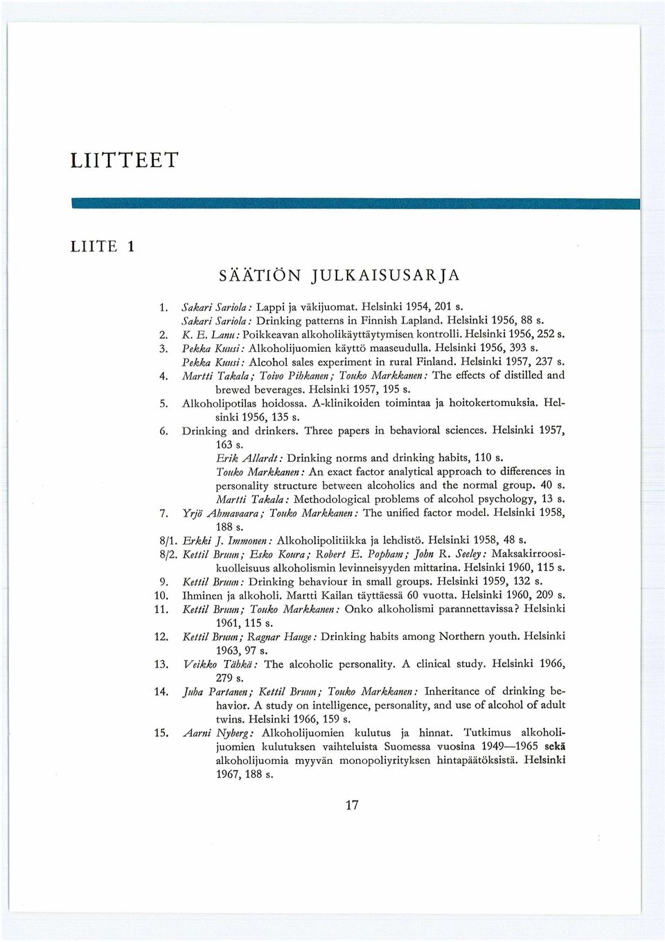 Pekka Kuusi: Alcohol sales experiment in rural Finland. Helsinki 1957, 237 s. 4. Martti Takala; Toivo Pihkatien; Touko Markkanen: The effects of distilled and brewed beverages. Helsinki 1957, 195 s.