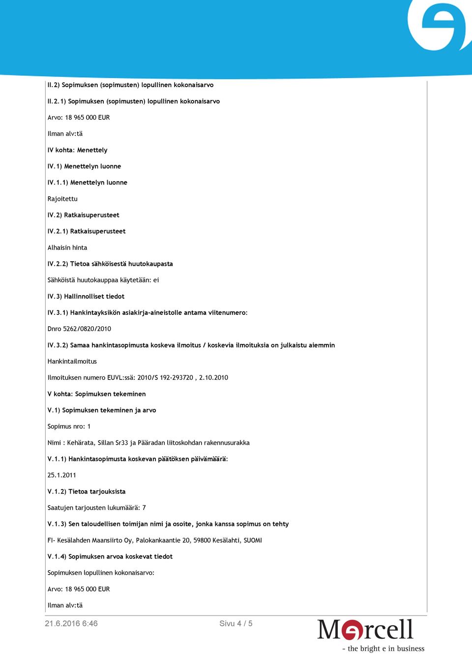 Hallinnolliset tiedot IV.3.1) Hankintayksikön asiakirja-aineistolle antama viitenumero: Dnro 5262/0820/2010 IV.3.2) Samaa hankintasopimusta koskeva ilmoitus / koskevia ilmoituksia on julkaistu aiemmin Hankintailmoitus Ilmoituksen numero EUVL:ssä: 2010/S 192-293720, 2.