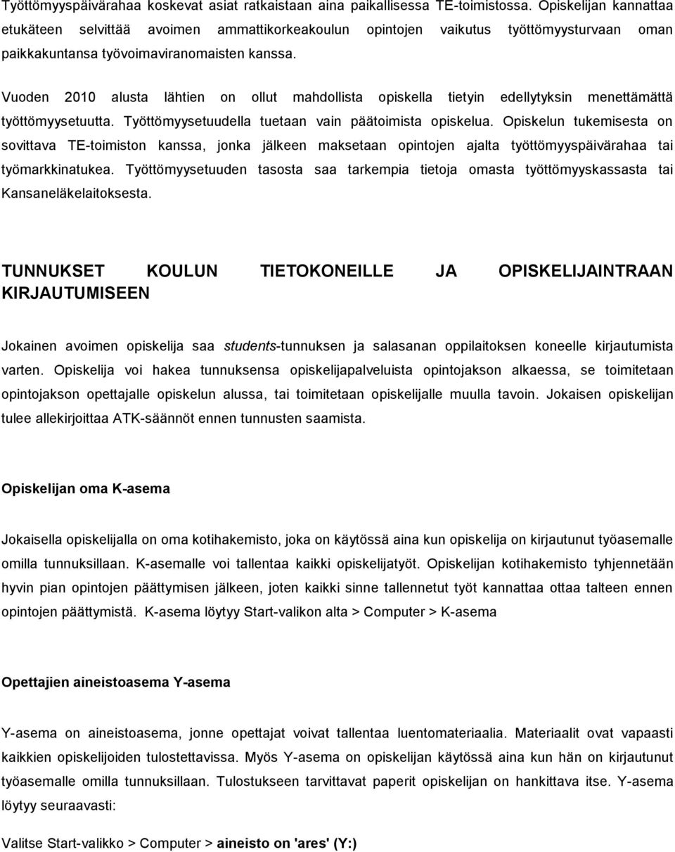 Vuoden 2010 alusta lähtien on ollut mahdollista opiskella tietyin edellytyksin menettämättä työttömyysetuutta. Työttömyysetuudella tuetaan vain päätoimista opiskelua.