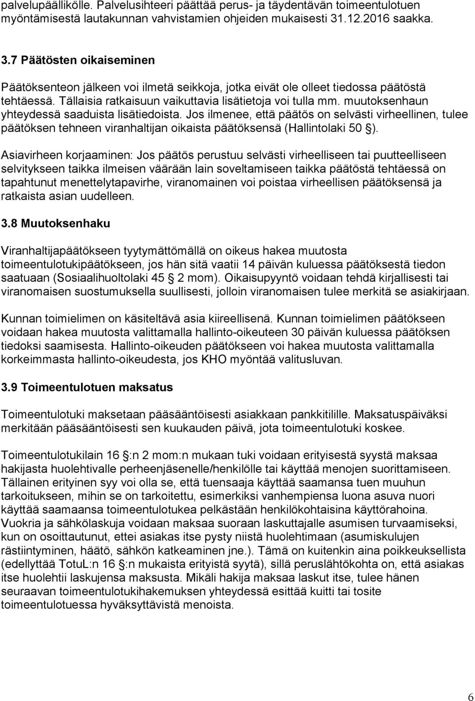 muutoksenhaun yhteydessä saaduista lisätiedoista. Jos ilmenee, että päätös on selvästi virheellinen, tulee päätöksen tehneen viranhaltijan oikaista päätöksensä (Hallintolaki 50 ).