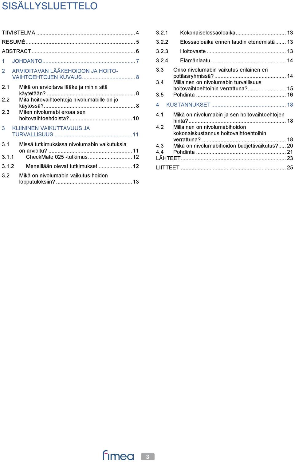 .. 12 3.1.2 Meneillään olevat tutkimukset... 12 3.2 Mikä on nivolumabin vaikutus hoidon lopputuloksiin?... 13 3.2.1 Kokonaiselossaoloaika... 13 3.2.2 Elossaoloaika ennen taudin etenemistä... 13 3.2.3 Hoitovaste.