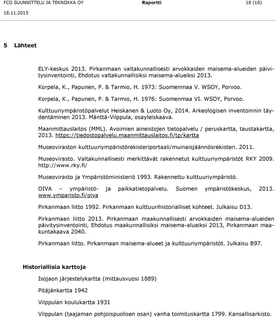 Korpela, K., Papunen, P. & Tarmio, H. 1976: Suomenmaa VI. WSOY, Porvoo. Kulttuuriympäristöpalvelut Heiskanen & Luoto Oy, 2014. Arkeologisen inventoinnin täydentäminen 2013.