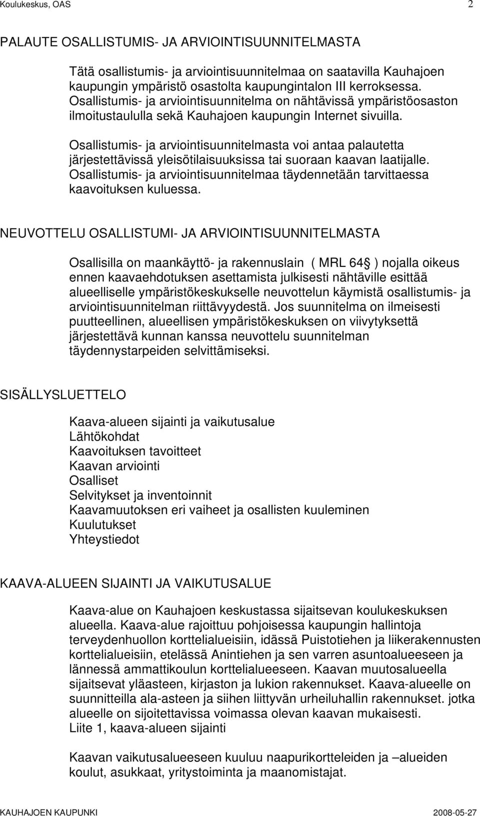 Osallistumis- ja arviointisuunnitelmasta voi antaa palautetta järjestettävissä yleisötilaisuuksissa tai suoraan kaavan laatijalle.