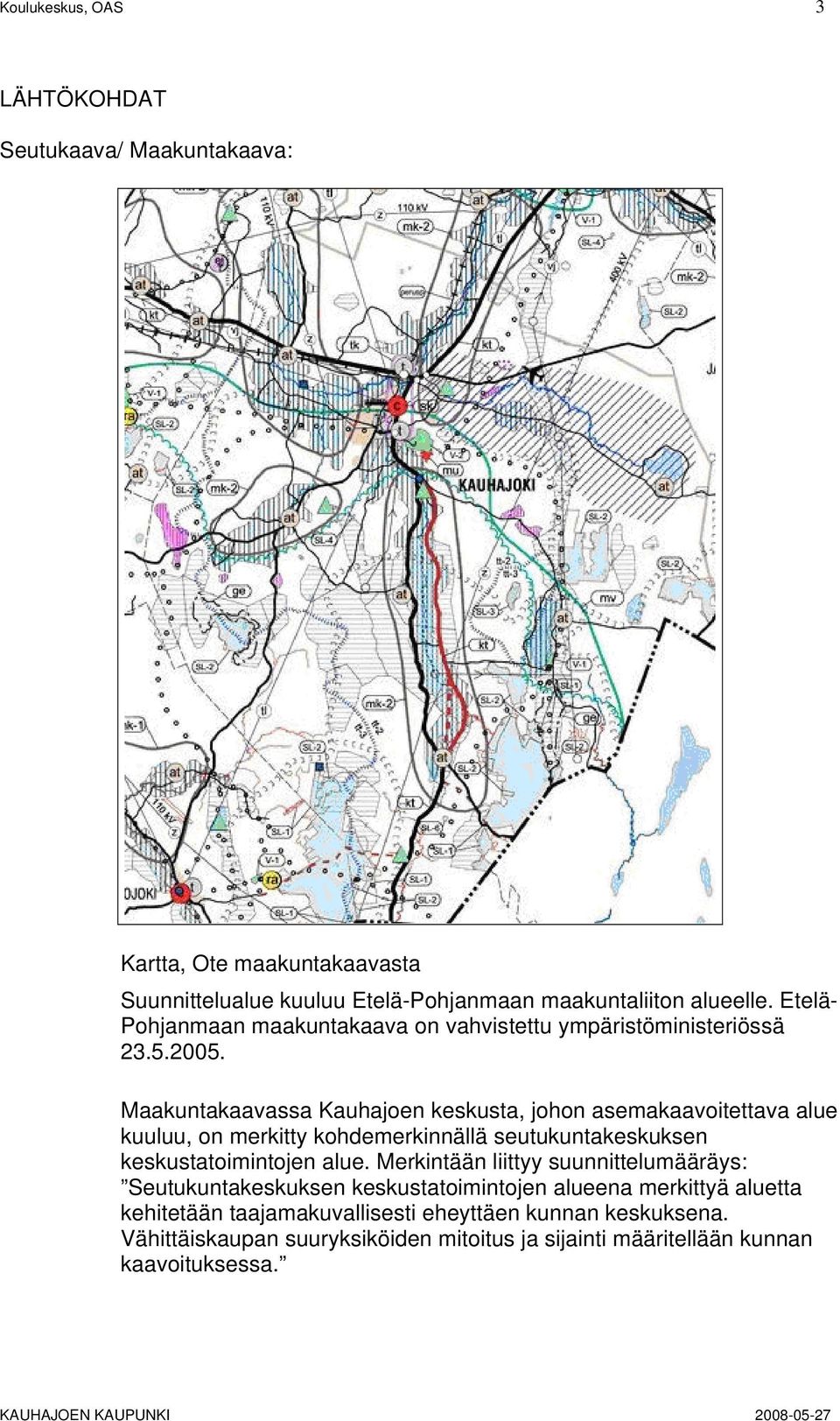 Maakuntakaavassa Kauhajoen keskusta, johon asemakaavoitettava alue kuuluu, on merkitty kohdemerkinnällä seutukuntakeskuksen keskustatoimintojen alue.