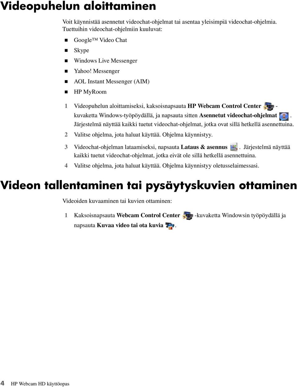 Messenger AOL Instant Messenger (AIM) HP MyRoom 1 Videopuhelun aloittamiseksi, kaksoisnapsauta HP Webcam Control Center - kuvaketta Windows-työpöydällä, ja napsauta sitten Asennetut